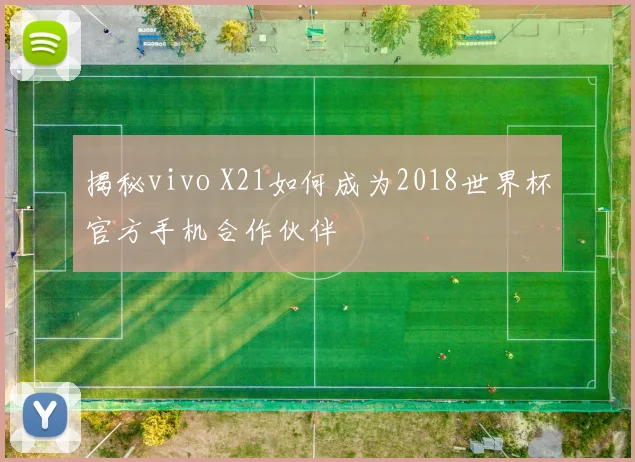 揭秘vivo X21如何成为2018世界杯官方手机合作伙伴