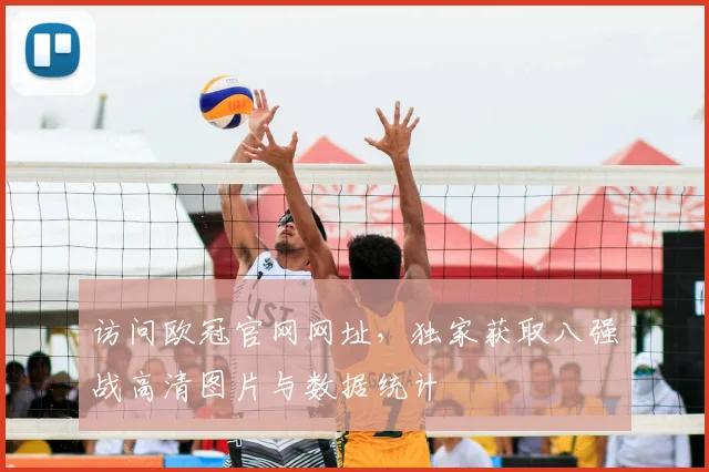 访问欧冠官网网址，独家获取八强战高清图片与数据统计