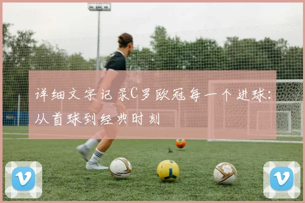 详细文字记录C罗欧冠每一个进球：从首球到经典时刻