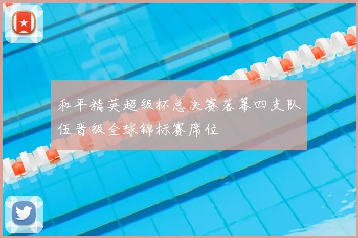 和平精英超级杯总决赛落幕四支队伍晋级全球锦标赛席位