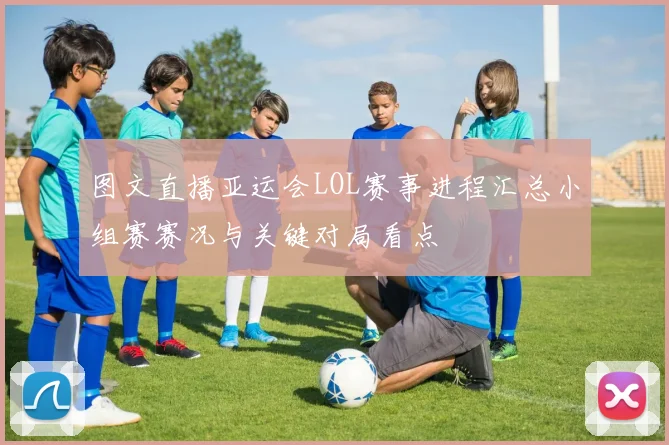 图文直播亚运会LOL赛事进程汇总小组赛赛况与关键对局看点