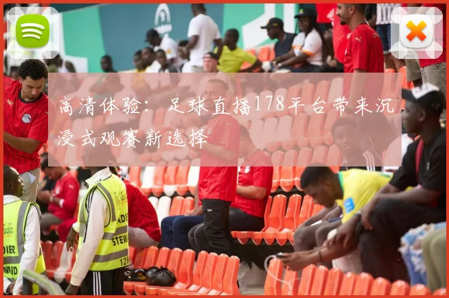 高清体验：足球直播178平台带来沉浸式观赛新选择
