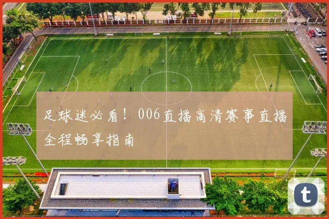 足球迷必看！006直播高清赛事直播全程畅享指南
