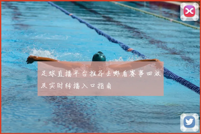 足球直播平台推荐去哪看赛事回放及实时转播入口指南