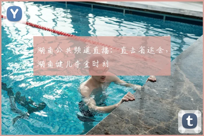 湖南公共频道直播：直击省运会，湖南健儿夺金时刻